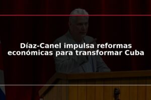 Díaz-Canel impulsa reformas económicas para transformar Cuba