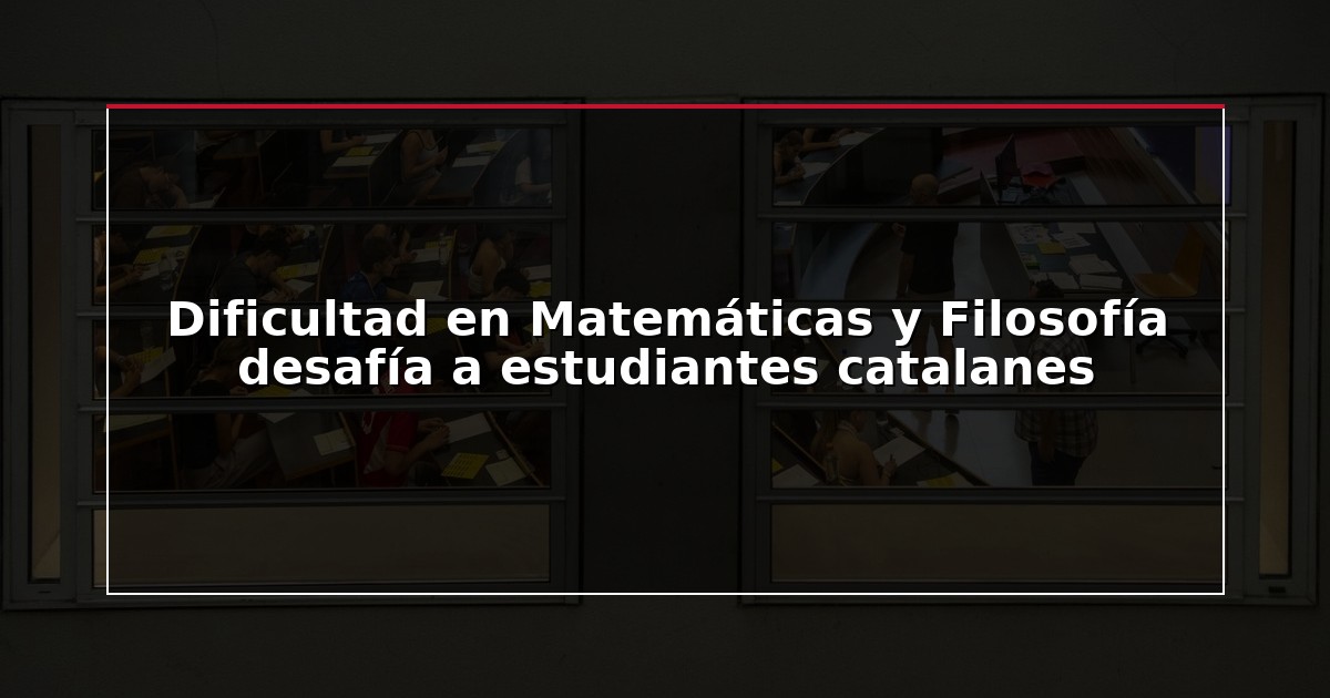Dificultad en Matemáticas y Filosofía desafía a estudiantes catalanes