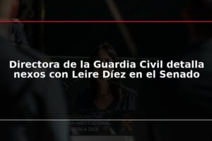 Directora de la Guardia Civil detalla nexos con Leire Díez en el Senado