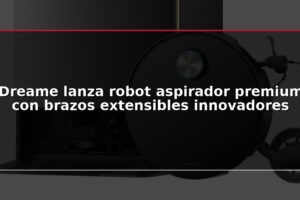 Dreame lanza robot aspirador premium con brazos extensibles innovadores