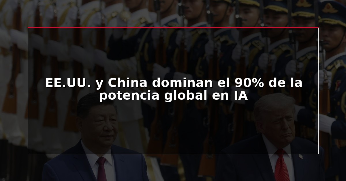 EE.UU. y China dominan el 90% de la potencia global en IA