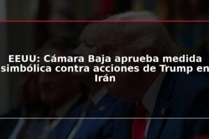 EEUU: Cámara Baja aprueba medida simbólica contra acciones de Trump en Irán