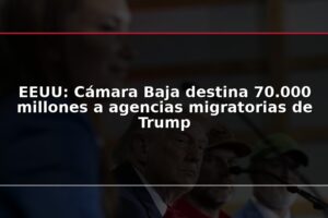 EEUU: Cámara Baja destina 70.000 millones a agencias migratorias de Trump