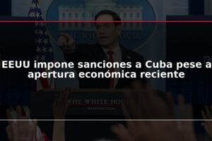 EEUU impone sanciones a Cuba pese a apertura económica reciente
