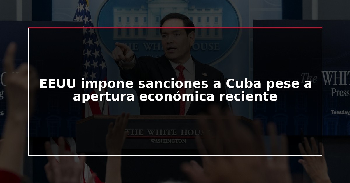 EEUU impone sanciones a Cuba pese a apertura económica reciente