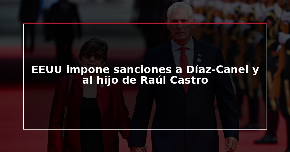 EEUU impone sanciones a Díaz-Canel y al hijo de Raúl Castro