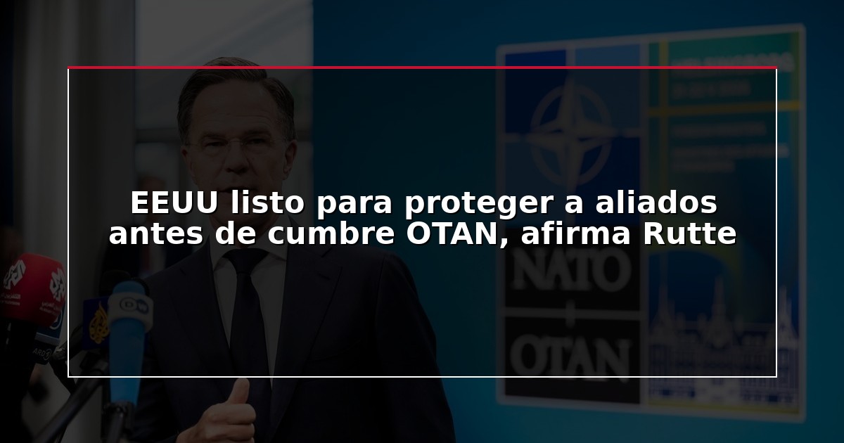 EEUU listo para proteger a aliados antes de cumbre OTAN, afirma Rutte