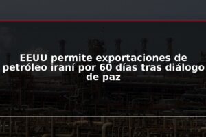 EEUU permite exportaciones de petróleo iraní por 60 días tras diálogo de paz