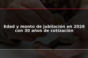 Edad y monto de jubilación en 2026 con 30 años de cotización