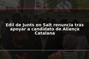 Edil de Junts en Salt renuncia tras apoyar a candidato de Aliança Catalana