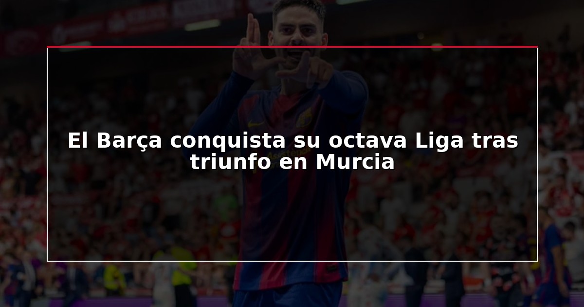El Barça conquista su octava Liga tras triunfo en Murcia