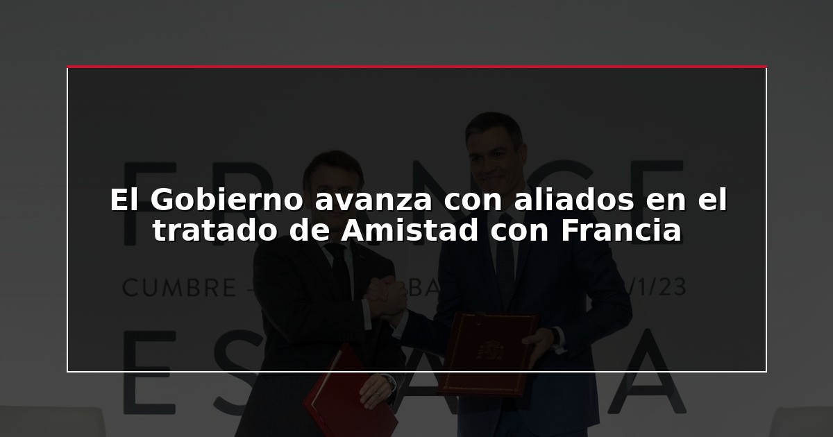 El Gobierno avanza con aliados en el tratado de Amistad con Francia