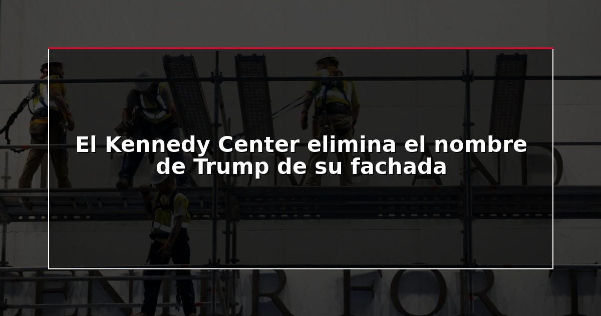 El Kennedy Center elimina el nombre de Trump de su fachada