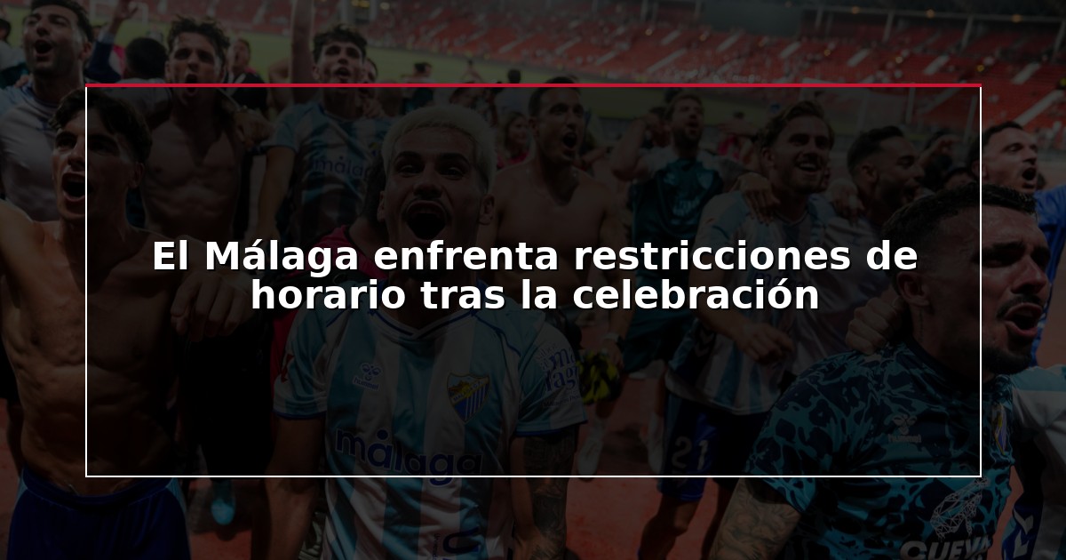 El Málaga enfrenta restricciones de horario tras la celebración