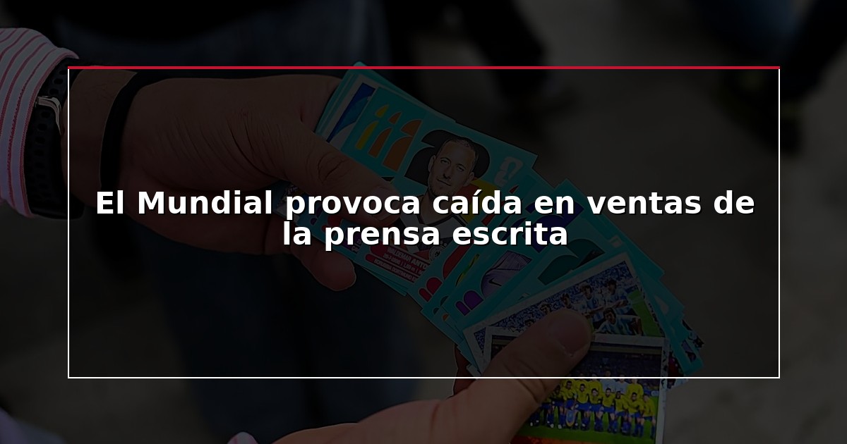 El Mundial provoca caída en ventas de la prensa escrita
