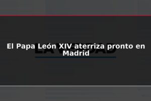 El Papa León XIV aterriza pronto en Madrid