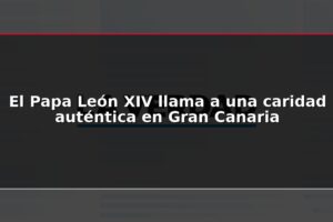 El Papa León XIV llama a una caridad auténtica en Gran Canaria