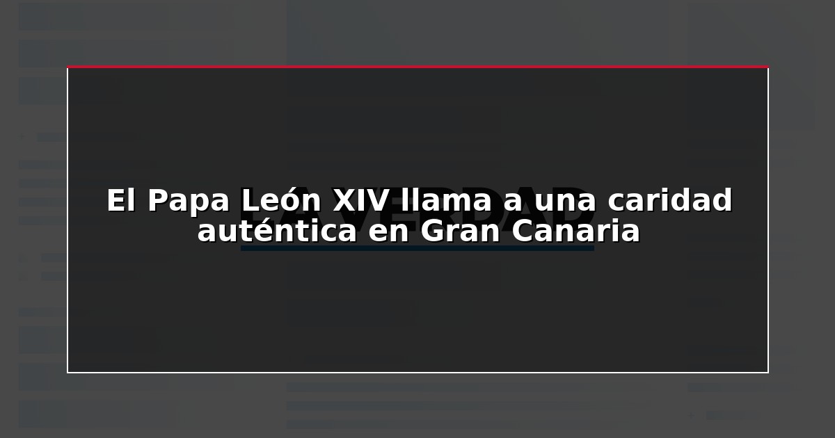El Papa León XIV llama a una caridad auténtica en Gran Canaria