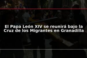 El Papa León XIV se reunirá bajo la Cruz de los Migrantes en Granadilla