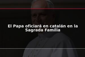 El Papa oficiará en catalán en la Sagrada Família