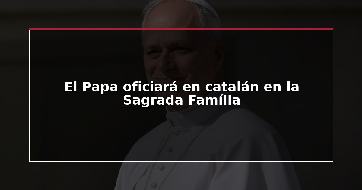El Papa oficiará en catalán en la Sagrada Família