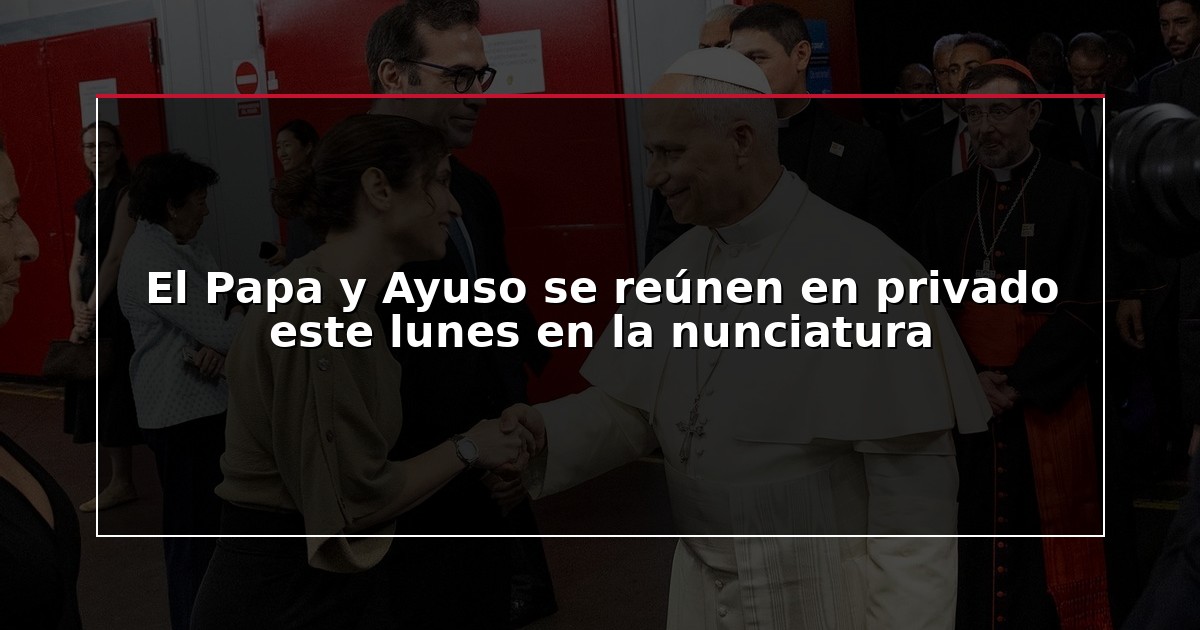 El Papa y Ayuso se reúnen en privado este lunes en la nunciatura
