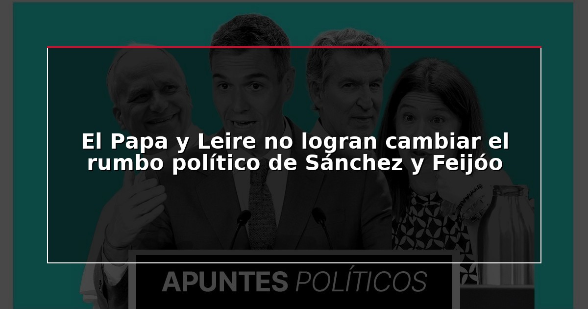 El Papa y Leire no logran cambiar el rumbo político de Sánchez y Feijóo