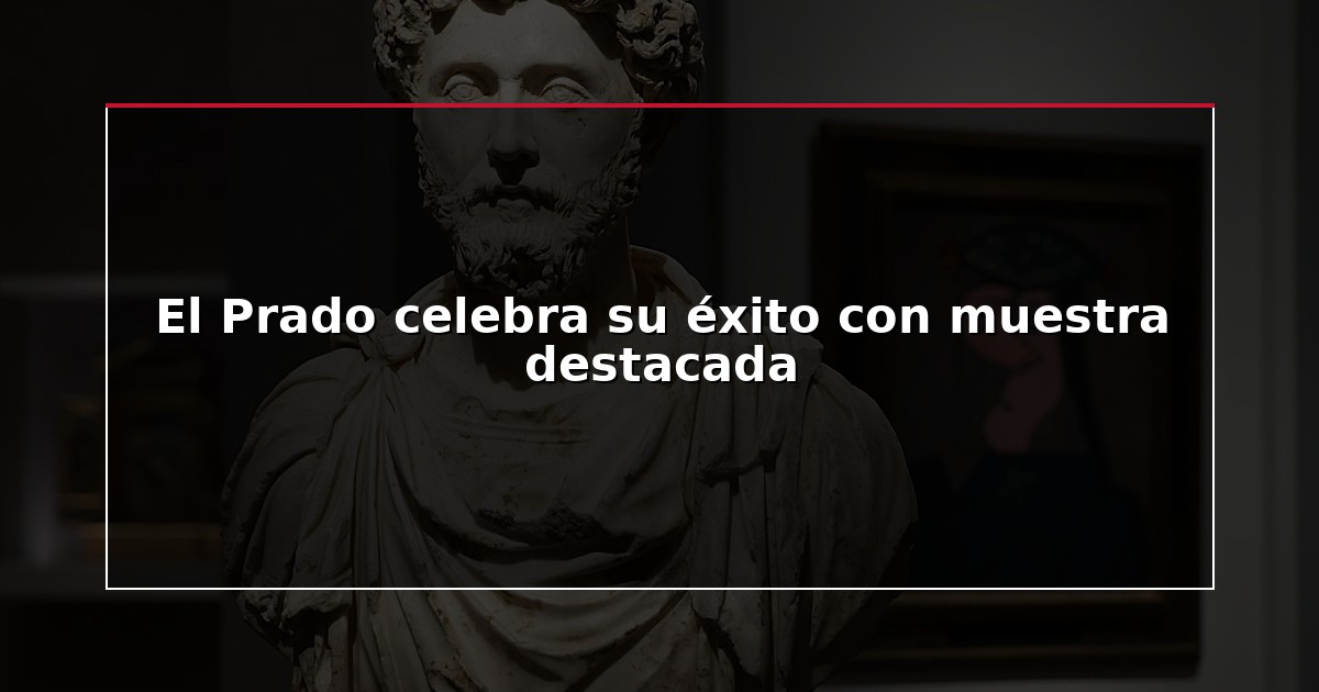 El Prado celebra su éxito con muestra destacada