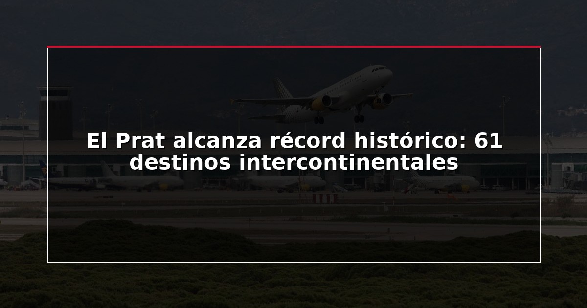El Prat alcanza récord histórico: 61 destinos intercontinentales
