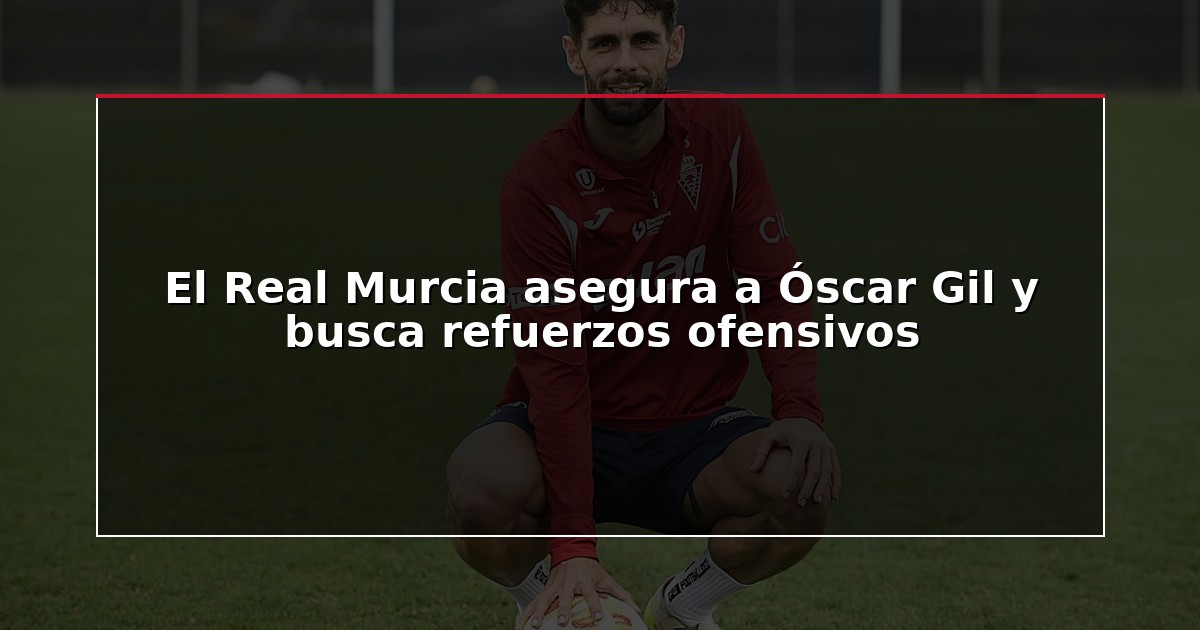 El Real Murcia asegura a Óscar Gil y busca refuerzos ofensivos