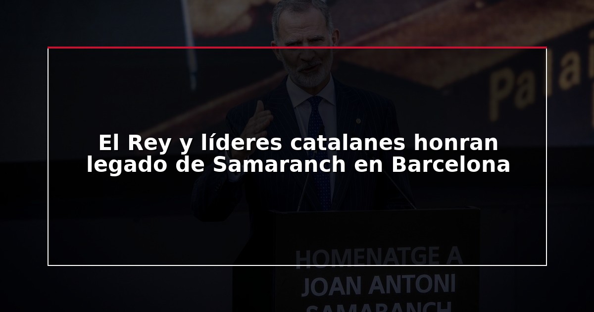 El Rey y líderes catalanes honran legado de Samaranch en Barcelona