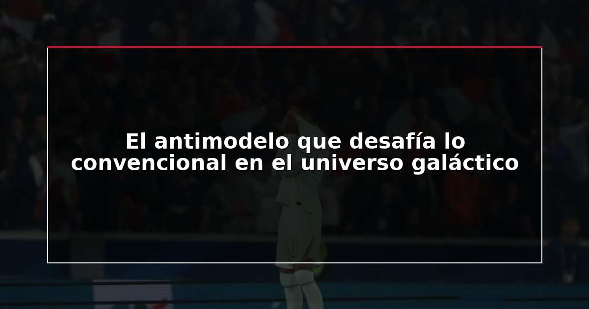 El antimodelo que desafía lo convencional en el universo galáctico