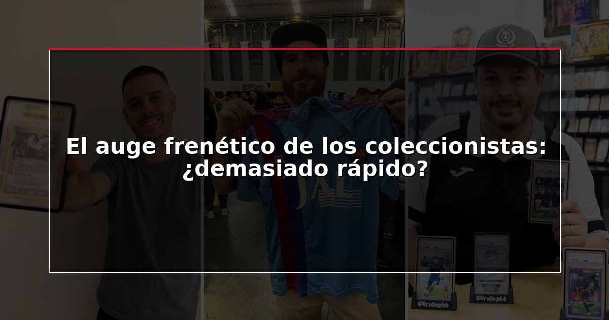 El auge frenético de los coleccionistas: ¿demasiado rápido?
