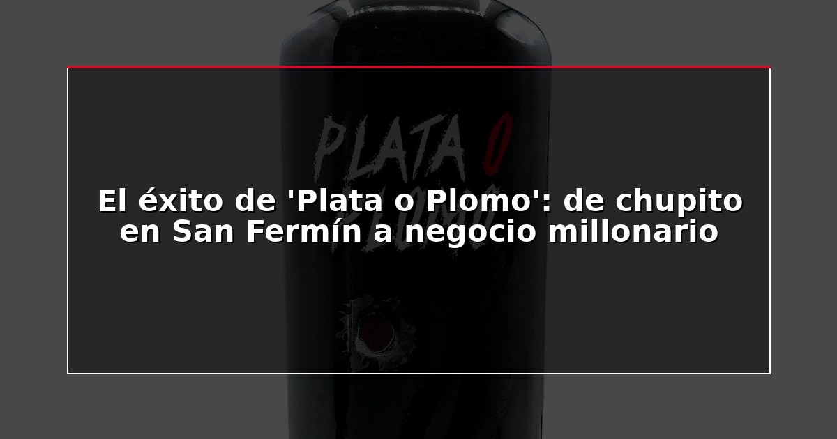 El éxito de ‘Plata o Plomo’: de chupito en San Fermín a negocio millonario