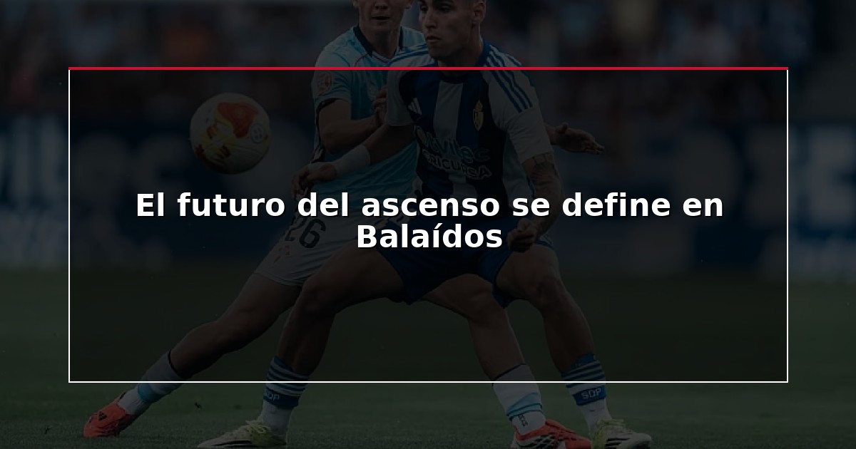 El futuro del ascenso se define en Balaídos