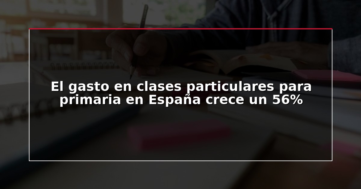 El gasto en clases particulares para primaria en España crece un 56%