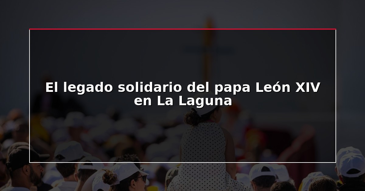 El legado solidario del papa León XIV en La Laguna