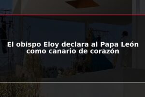 El obispo Eloy declara al Papa León como canario de corazón