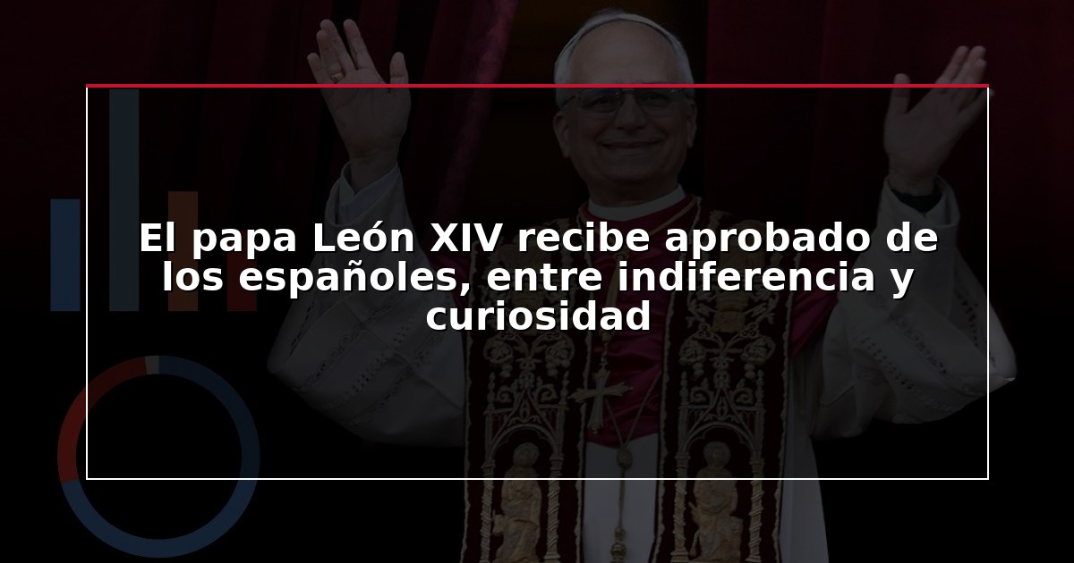 El papa León XIV recibe aprobado de los españoles, entre indiferencia y curiosidad