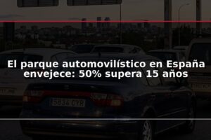 El parque automovilístico en España envejece: 50% supera 15 años