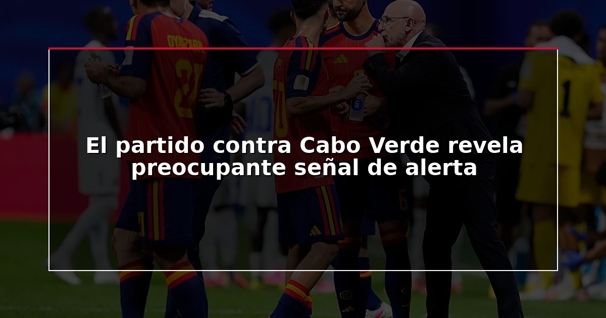 El partido contra Cabo Verde revela preocupante señal de alerta