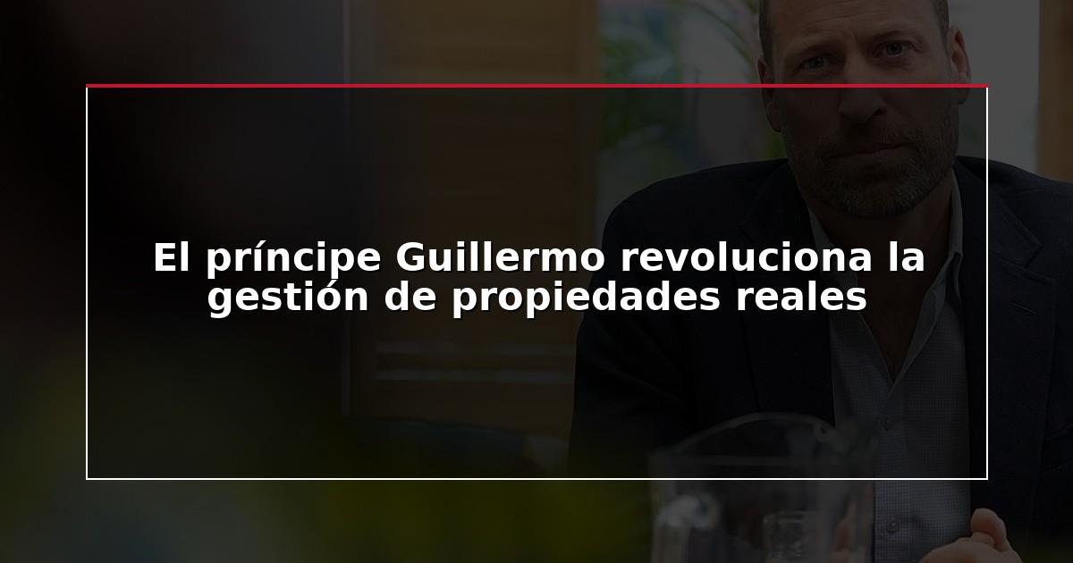 El príncipe Guillermo revoluciona la gestión de propiedades reales