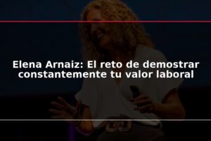 Elena Arnaiz: El reto de demostrar constantemente tu valor laboral