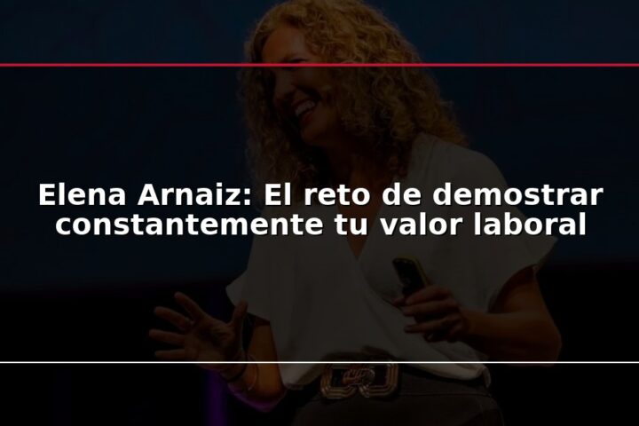 Elena Arnaiz: El reto de demostrar constantemente tu valor laboral