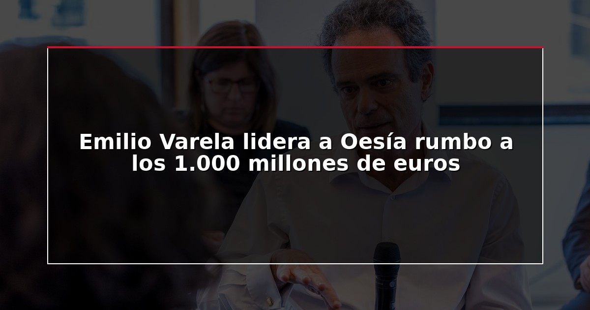 Emilio Varela lidera a Oesía rumbo a los 1.000 millones de euros