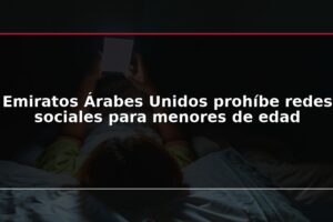 Emiratos Árabes Unidos prohíbe redes sociales para menores de edad