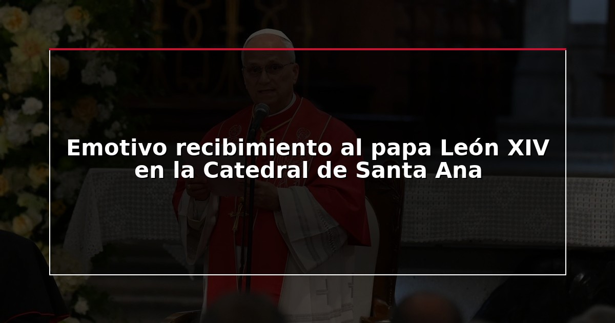 Emotivo recibimiento al papa León XIV en la Catedral de Santa Ana