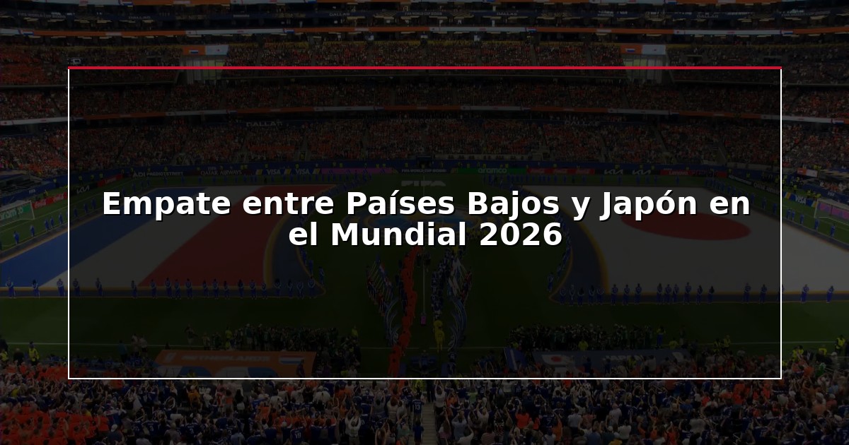 Empate entre Países Bajos y Japón en el Mundial 2026