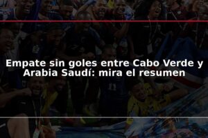 Empate sin goles entre Cabo Verde y Arabia Saudí: mira el resumen