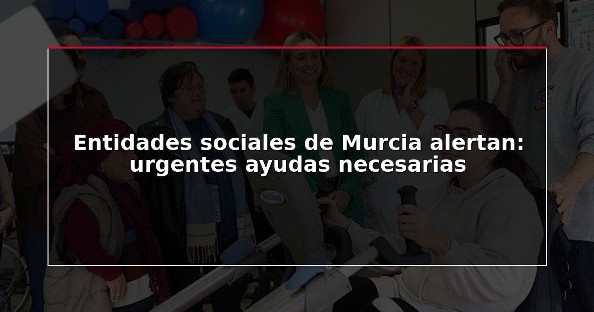 Entidades sociales de Murcia alertan: urgentes ayudas necesarias